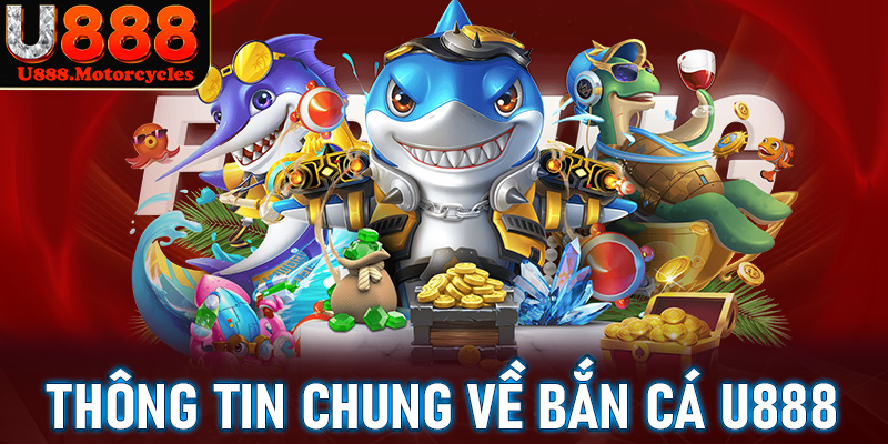 Thông tin khái quát chung về sảnh game bắn cá u888