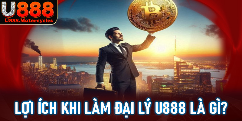 Những lợi ích to lớn nếu quý anh chị em làm đại lý u888 gồm có những gì?