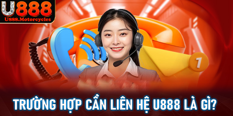 Những trường hợp khách hàng cần liên hệ u88 để được trợ giúp là gì?
