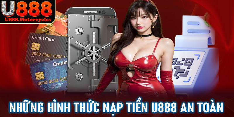 Những hình thức nạp tiền u888 an toàn dễ sử dụng nhất hiện nay